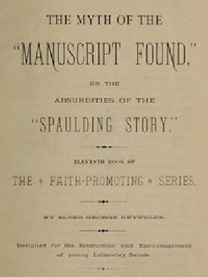 [Gutenberg 49432] • The Myth of the "Manuscript Found," or the Absurdities of the "Spaulding Story" / Eleventh Book of the Faith-promoting Series. Designed for the Instruction and Encouragement of Young Latter-day Saints.